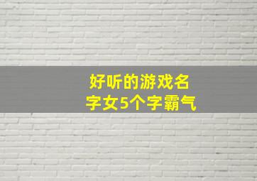 好听的游戏名字女5个字霸气,游戏名女生简单气质五个字