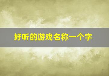 好听的游戏名称一个字,好听的游戏名 一个字