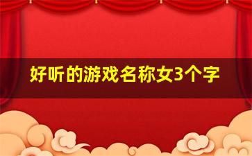 好听的游戏名称女3个字,古风诗意游戏名字女生三个字女生古风仙气十足的游戏名