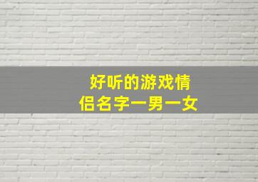 好听的游戏情侣名字一男一女,2021好听的情侣网名一男一女：一爱↘一辈子|一情↘一余生