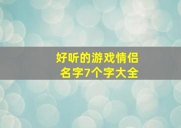 好听的游戏情侣名字7个字大全,好听的游戏情侣名字7个字大全女生