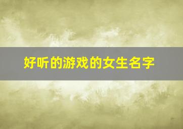 好听的游戏的女生名字,好听旳游戏女生名字