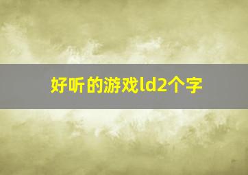 好听的游戏ld2个字,好的游戏id两个字