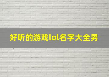 好听的游戏lol名字大全男,好听的游戏名字男英雄联盟