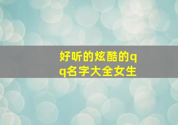 好听的炫酷的qq名字大全女生,好听又炫酷的qq名字