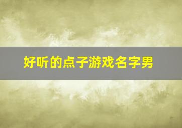 好听的点子游戏名字男,好听的点子游戏名字男霸气