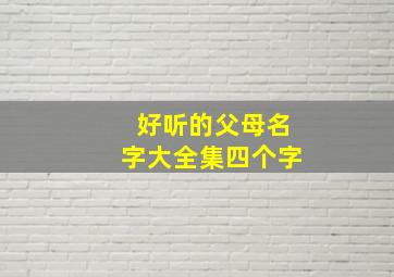 好听的父母名字大全集四个字,父母用的网名四个字