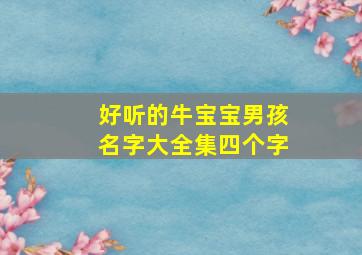 好听的牛宝宝男孩名字大全集四个字,牛宝宝怎么取名