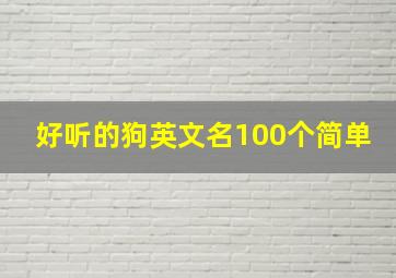 好听的狗英文名100个简单,好听的英文名狗狗简单