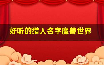 好听的猎人名字魔兽世界,帮我想个魔兽世界猎人的名字