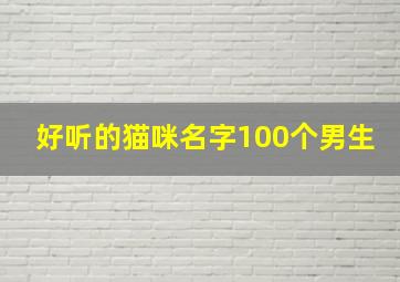 好听的猫咪名字100个男生,好听的猫名子