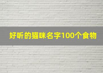 好听的猫咪名字100个食物,猫咪好听名字大全