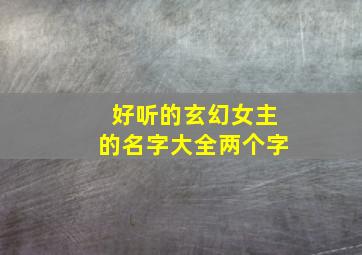 好听的玄幻女主的名字大全两个字,好听的玄幻女主的名字大全两个字