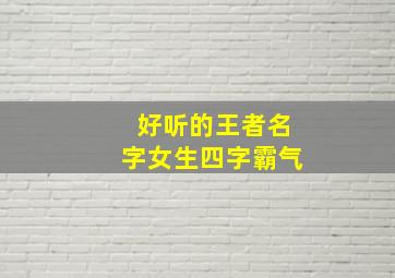 好听的王者名字女生四字霸气,好听的王者荣耀名字女生四个字