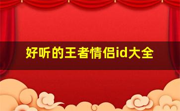 好听的王者情侣id大全,非常好听的王者情侣名