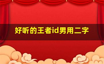 好听的王者id男用二字,好听的王者id男用二字霸气