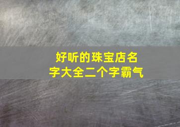 好听的珠宝店名字大全二个字霸气,珠宝店铺名两个字