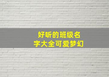 好听的班级名字大全可爱梦幻,班级名字 可爱