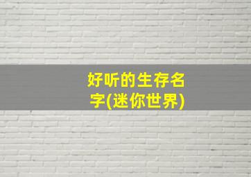 好听的生存名字(迷你世界),迷你世界生存起什么名字好听