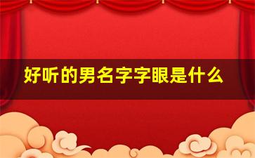 好听的男名字字眼是什么,男孩好的字眼