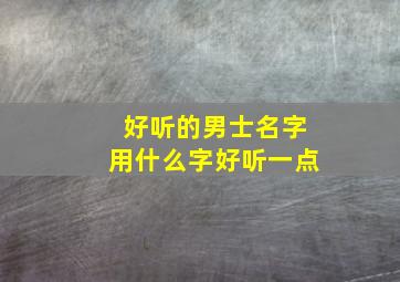 好听的男士名字用什么字好听一点