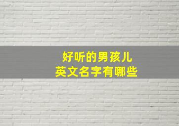 好听的男孩儿英文名字有哪些,好听点的男孩英文名字