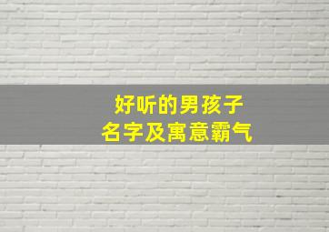 好听的男孩子名字及寓意霸气,好听的男孩子名字及寓意霸气三个字