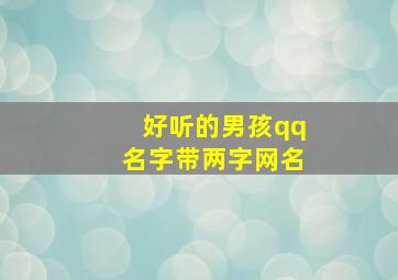 好听的男孩qq名字带两字网名,好听名字大全男孩qq两字