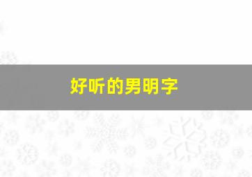 好听的男明字,好听的男明字名字大全