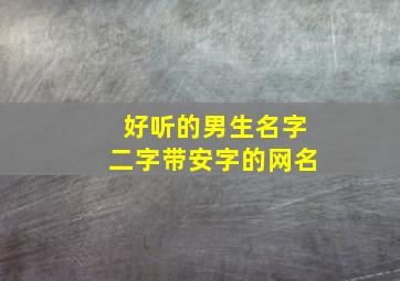 好听的男生名字二字带安字的网名,好听的男生名字二字带安字的网名