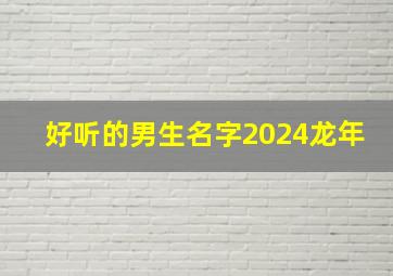 好听的男生名字2024龙年,好听的男生名字2024龙年