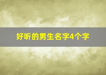 好听的男生名字4个字,好听的男生名字4个字大全