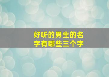 好听的男生的名字有哪些三个字,好听的男生昵称三个字