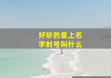 好听的皇上名字封号叫什么,古代好听的皇上的名字