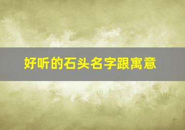 好听的石头名字跟寓意,好听的石头名字大全集古风