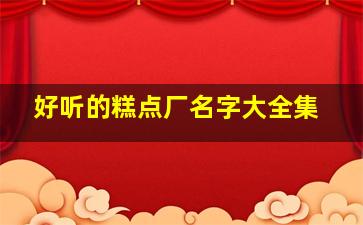 好听的糕点厂名字大全集,做糕点的店名字大全集