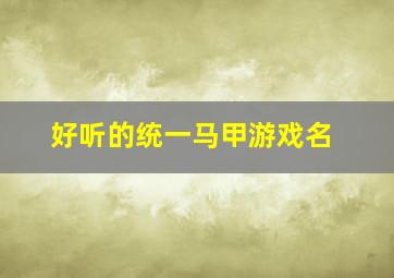 好听的统一马甲游戏名,统一游戏名字马甲江湖气息