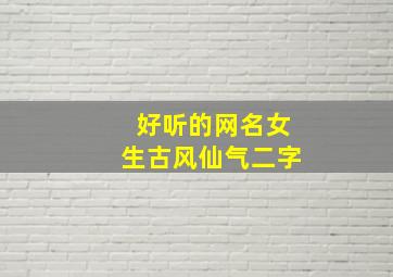 好听的网名女生古风仙气二字,好听的网名女生古风仙气二字带符号