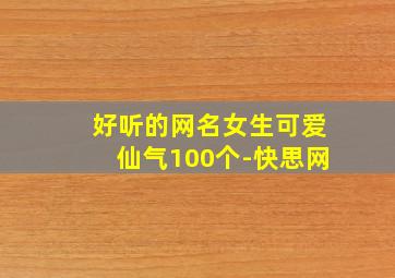 好听的网名女生可爱仙气100个-快思网,好听的网名 女生可爱 仙气