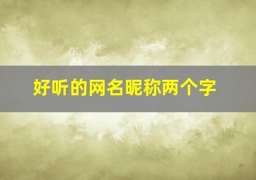 好听的网名昵称两个字,两个字的网名2个字的网名大全