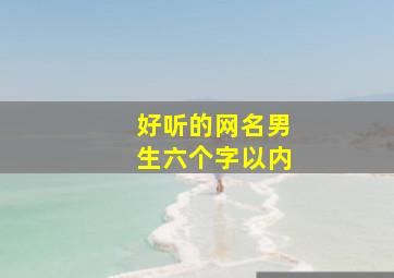 好听的网名男生六个字以内,网名男生六个字简单气质