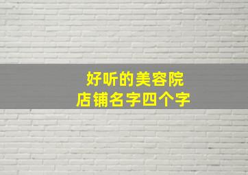 好听的美容院店铺名字四个字,好听的美容院店铺名字四个字怎么取