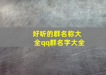 好听的群名称大全qq群名字大全,好听qq群昵称大全