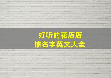 好听的花店店铺名字英文大全,好听的花店店铺名字英文大全图片