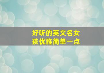 好听的英文名女孩优雅简单一点,女孩子英文名简约气质又好听的有哪些