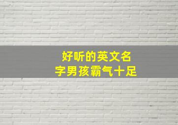 好听的英文名字男孩霸气十足,超好听的英文名字男孩