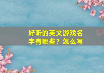 好听的英文游戏名字有哪些？怎么写,好听的英文游戏名字大全