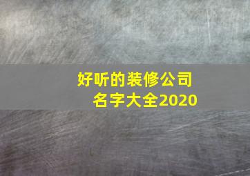 好听的装修公司名字大全2020,装修公司名称推荐好听的装饰公司名字大气