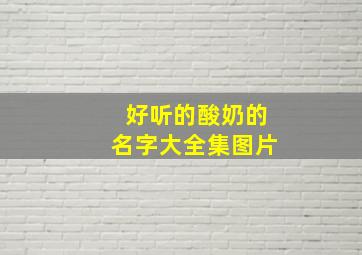 好听的酸奶的名字大全集图片,好听的酸奶的名字大全集图片高清