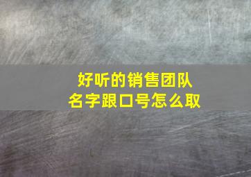 好听的销售团队名字跟口号怎么取,响亮的销售团队名称及口号